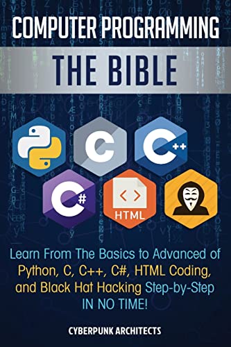 Computer Programming The Bible Learn From The Basics to Advanced of Python, C, C++, C#, HTML Coding, and Black Hat Hacking Step by Step IN NO TIME!