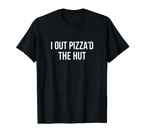 I Out Pizza'd The Hut   T Shirt