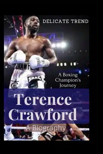 TERENCE CRAWFORD (A Biography) A Boxing Champion's Journey