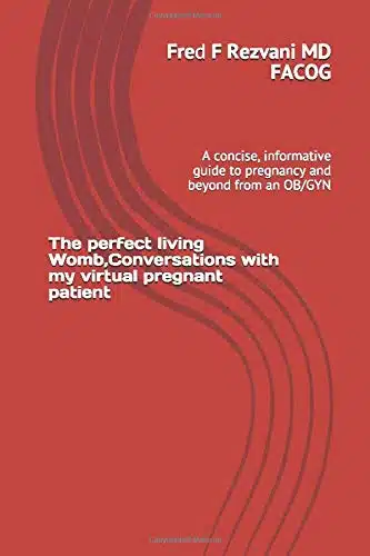 The perfect living Womb,Conversations with my virtual pregnant patient A concise, informative guide to pregnancy and beyond from an OBGYN