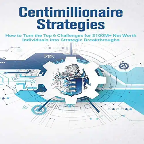 Centimillionaire Strategies How to Turn the Top Challenges of $+ Net Worth Individuals into Strategic Breakthroughs