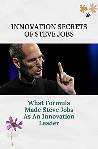 Innovation Secrets Of Steve Jobs What Formula Made Steve Jobs As An Innovation Leader Steve Jobs Net Worth