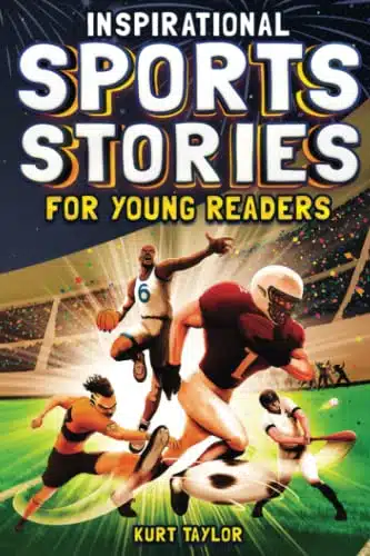 Inspirational Sports Stories for Young Readers How orld Class Athletes Overcame Challenges and Rose to the Top