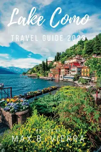 Lake Como, Italy Travel Guide Exploring the Jewel of the Italian lakes An Ultimate Travel Handbook Filled with Insider Tips, Authentic Experiences, and Local Recommendations