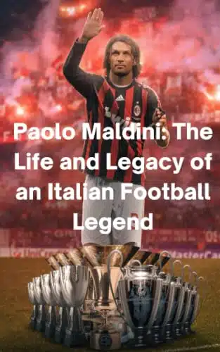 Paolo Maldini the Life and Legacy of an Italian Football Legend The Heart of AC Milan and the Art of Defending (FOOTBALL LEGENDS)