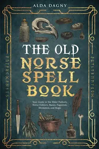 The Old Norse Spell Book Your Guide to the Elder Futhark, Norse Folklore, Runes, Paganism, Divination, and Magic (The Old Norse Spell Books)