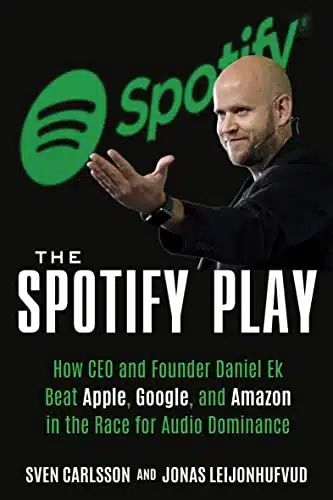 The Spotify Play How CEO and Founder Daniel Ek Beat Apple, Google, and Amazon in the Race for Audio Dominance