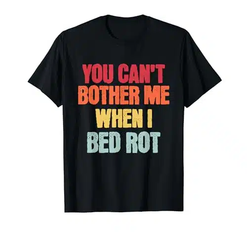 YOU CAN'T BOTHER ME, BED ROTTING Cozy T Shirt