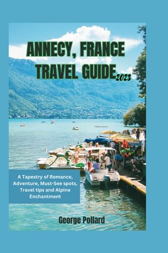 ANNECY, FRANCE TRAVEL GUIDE A Tapestry of Romance, Adventure, Must See spots,Travel tips and Alpine Enchantment