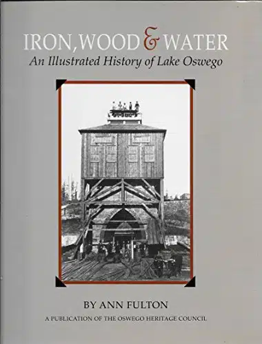 Iron, Wood & Water An Illustrated History of Lake Oswego