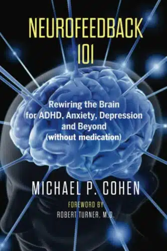 Neurofeedback Rewiring the Brain for ADHD, Anxiety, Depression and Beyond (without medication)
