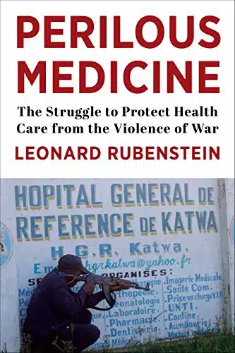 Perilous Medicine The Struggle to Protect Health Care from the Violence of War