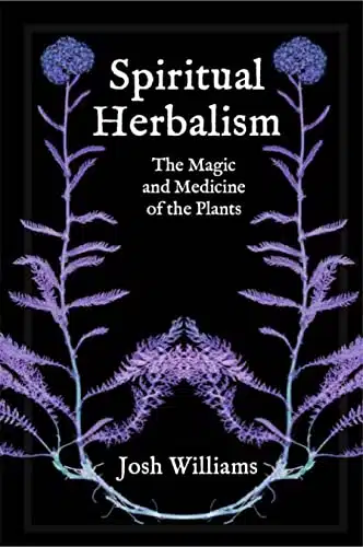 Spiritual Herbalism The Magic and Medicine of the Plants